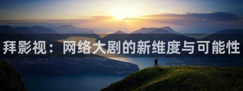 必胜韩国影视：拜影视：网络大剧的新维度与可能性