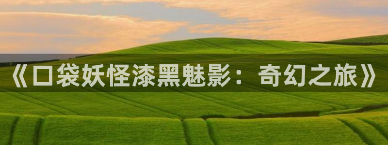 韩国影视免费观看：《口袋妖怪漆黑魅影：奇幻之旅》