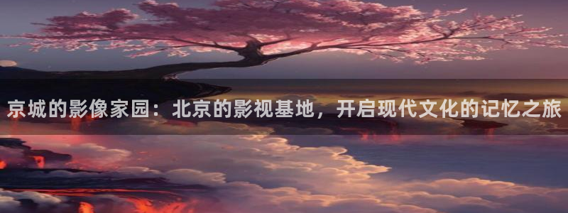 韩国影视免费观看：京城的影像家园：北京的影视基地，开启现代文化的记忆之旅